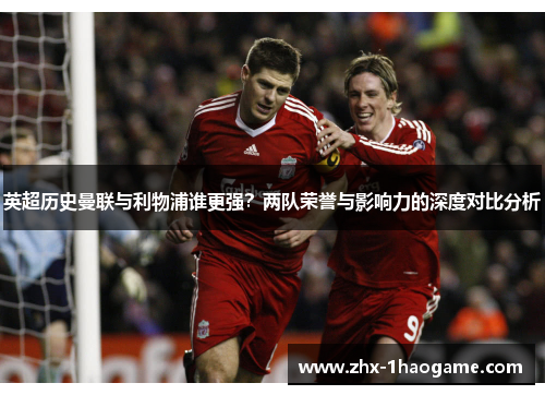 英超历史曼联与利物浦谁更强?两队荣誉与影响力的深度对比分析 英超历史曼联与利物浦谁更强?两队荣誉与影响力的深度对比分析