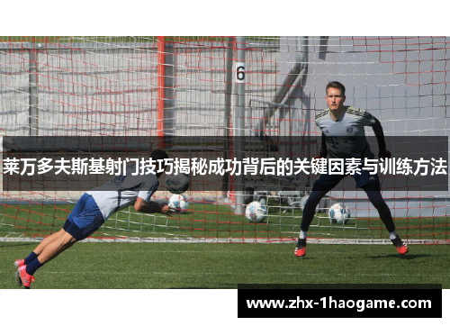 莱万多夫斯基射门技巧揭秘成功背后的关键因素与训练方法 莱万多夫斯基射门技巧揭秘成功背后的关键因素与训练方法