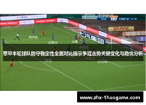 意甲本轮球队防守稳定性全面对比揭示争冠走势关键变化与隐忧分析