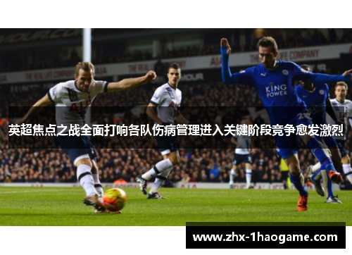 英超焦点之战全面打响各队伤病管理进入关键阶段竞争愈发激烈 英超焦点之战全面打响各队伤病管理进入关键阶段竞争愈发激烈