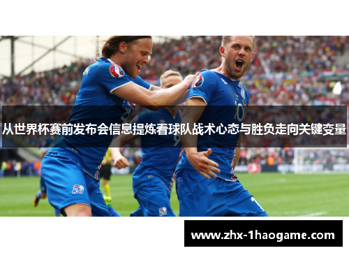 从世界杯赛前发布会信息提炼看球队战术心态与胜负走向关键变量 从世界杯赛前发布会信息提炼看球队战术心态与胜负走向关键变量