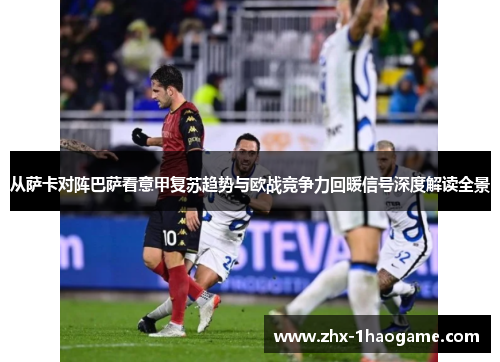 从萨卡对阵巴萨看意甲复苏趋势与欧战竞争力回暖信号深度解读全景 从萨卡对阵巴萨看意甲复苏趋势与欧战竞争力回暖信号深度解读全景