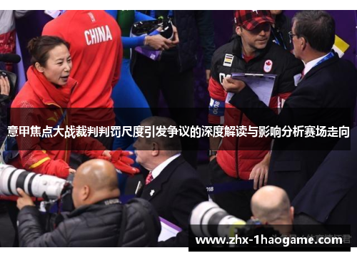 意甲焦点大战裁判判罚尺度引发争议的深度解读与影响分析赛场走向 意甲焦点大战裁判判罚尺度引发争议的深度解读与影响分析赛场走向