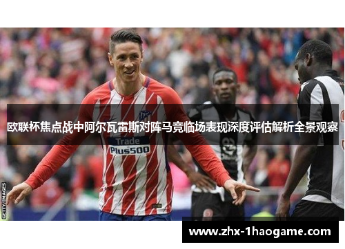 欧联杯焦点战中阿尔瓦雷斯对阵马竞临场表现深度评估解析全景观察 欧联杯焦点战中阿尔瓦雷斯对阵马竞临场表现深度评估解析全景观察