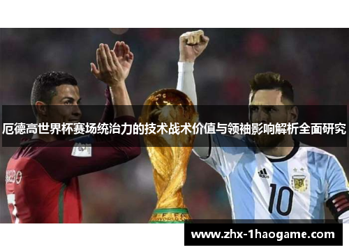 厄德高世界杯赛场统治力的技术战术价值与领袖影响解析全面研究