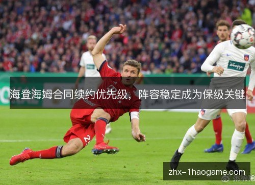海登海姆合同续约优先级，阵容稳定成为保级关键